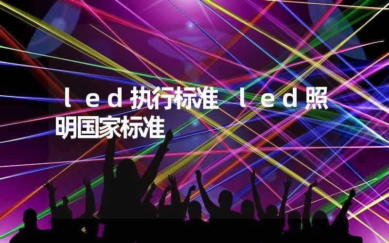 led执行标准 led照明国家标准